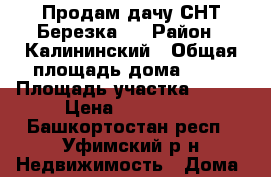 Продам дачу СНТ Березка 3 › Район ­ Калининский › Общая площадь дома ­ 50 › Площадь участка ­ 600 › Цена ­ 300 000 - Башкортостан респ., Уфимский р-н Недвижимость » Дома, коттеджи, дачи продажа   . Башкортостан респ.